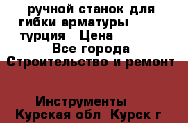 ручной станок для гибки арматуры afacan турция › Цена ­ 3 500 - Все города Строительство и ремонт » Инструменты   . Курская обл.,Курск г.